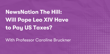 NewsNation The Hill: Will Pope Leo XIV Have to Pay US Taxes? With Professor Caroline Bruckner