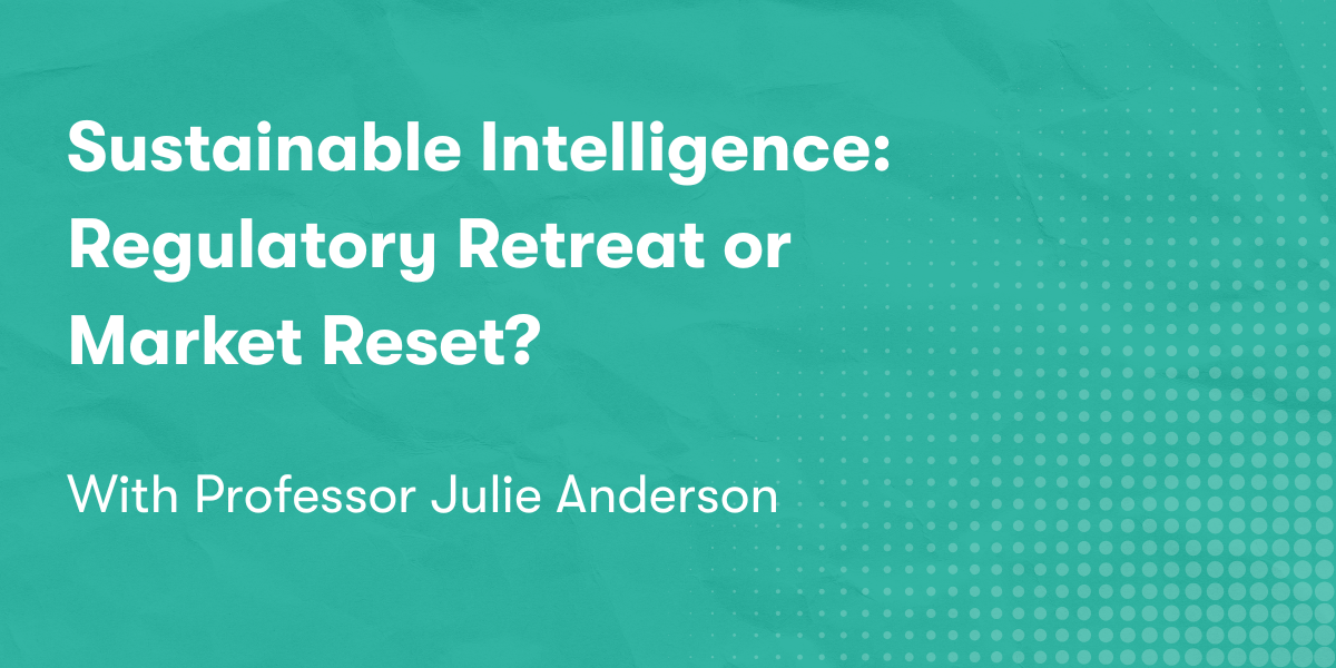 Sustainable Intelligence: Regulatory Retreat or Market Reset? With Professor Julie Anderson